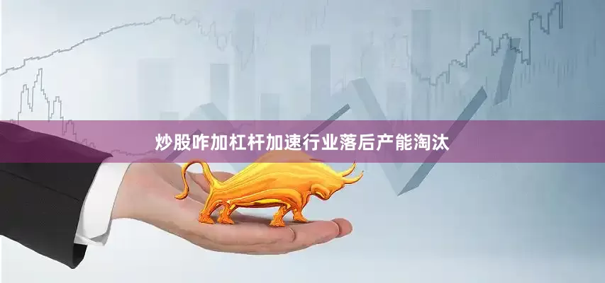 炒股咋加杠杆加速行业落后产能淘汰