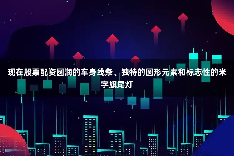 现在股票配资圆润的车身线条、独特的圆形元素和标志性的米字旗尾灯