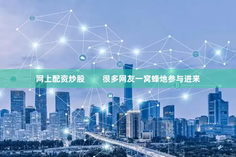网上配资炒股        很多网友一窝蜂地参与进来