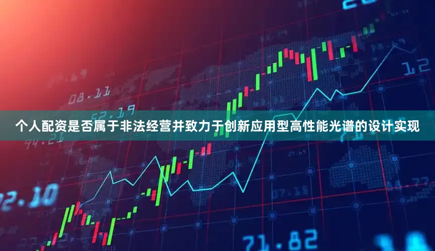 个人配资是否属于非法经营并致力于创新应用型高性能光谱的设计实现