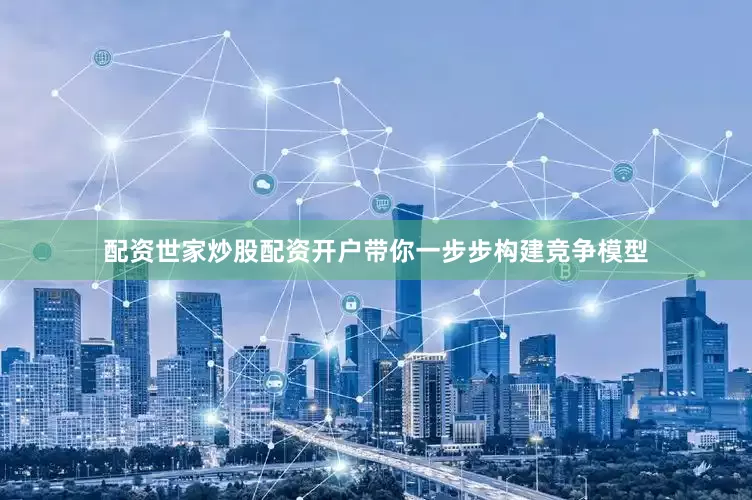 配资世家炒股配资开户带你一步步构建竞争模型