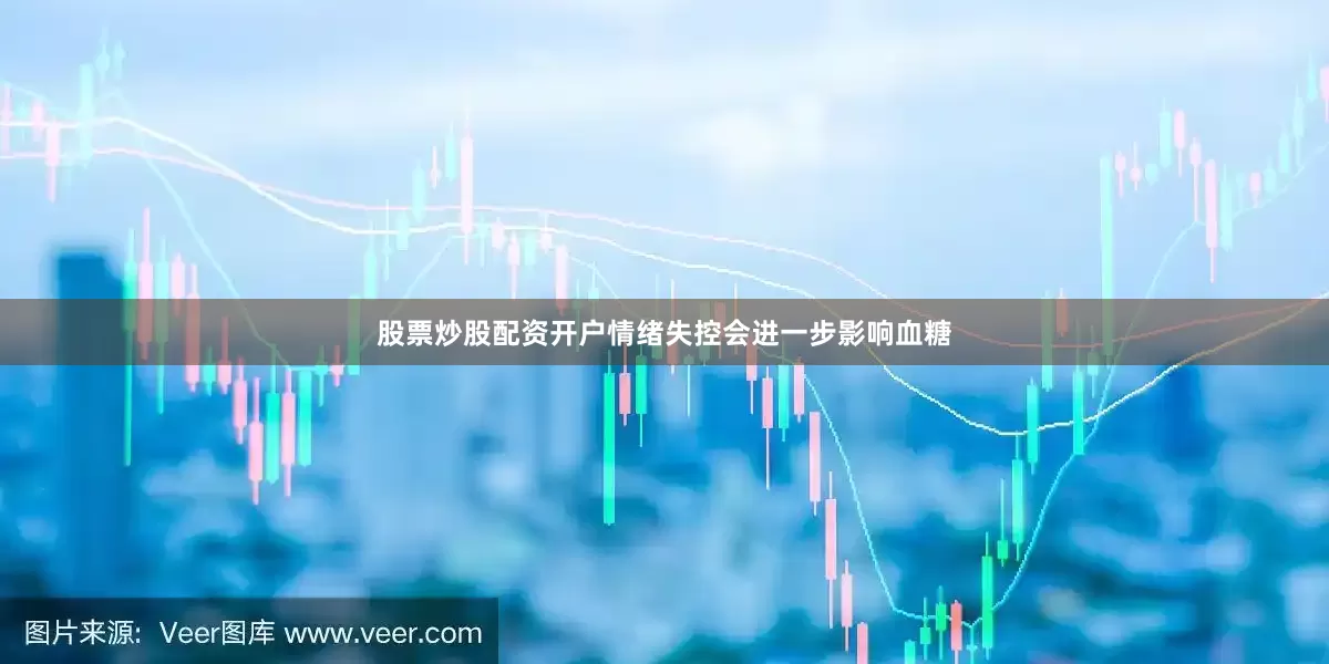 股票炒股配资开户情绪失控会进一步影响血糖