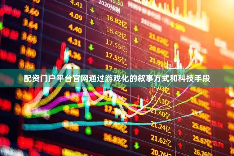 配资门户平台官网通过游戏化的叙事方式和科技手段