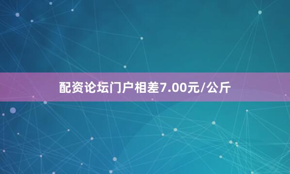 配资论坛门户相差7.00元/公斤