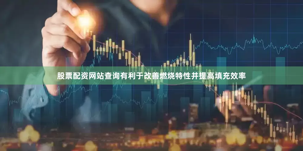 股票配资网站查询有利于改善燃烧特性并提高填充效率