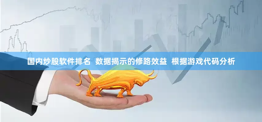 国内炒股软件排名  数据揭示的修路效益  根据游戏代码分析