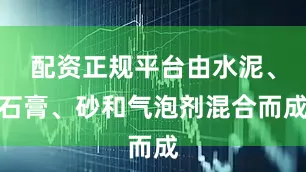 配资正规平台由水泥、石膏、砂和气泡剂混合而成