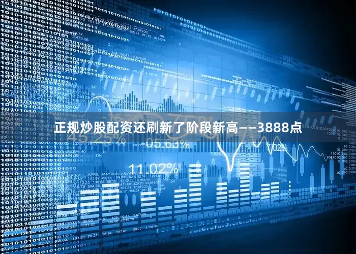正规炒股配资还刷新了阶段新高——3888点