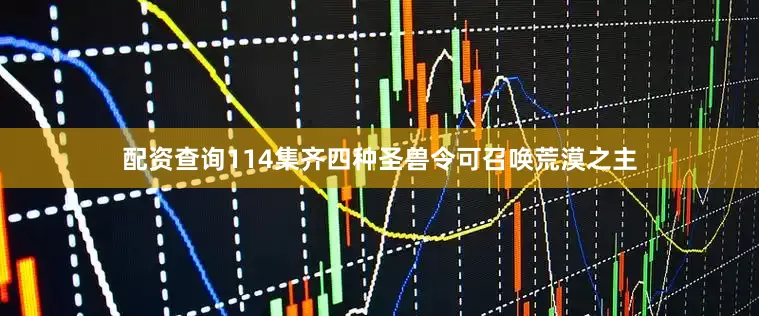配资查询114集齐四种圣兽令可召唤荒漠之主