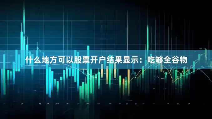 什么地方可以股票开户结果显示：吃够全谷物