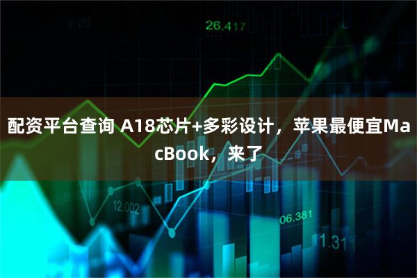 配资平台查询 A18芯片+多彩设计，苹果最便宜MacBook，来了