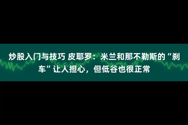 炒股入门与技巧 皮耶罗：米兰和那不勒斯的“刹车”让人担心，但低谷也很正常